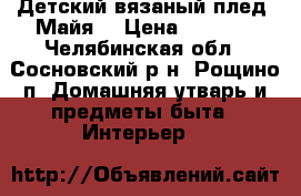 Детский вязаный плед “Майя“ › Цена ­ 2 200 - Челябинская обл., Сосновский р-н, Рощино п. Домашняя утварь и предметы быта » Интерьер   